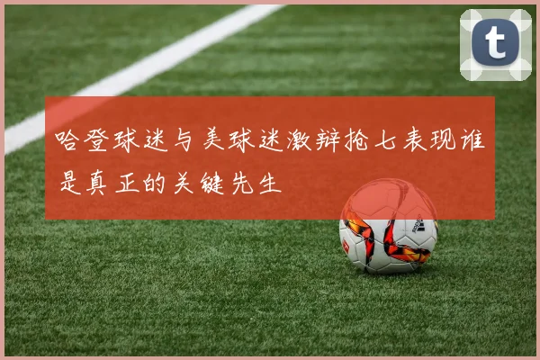 哈登球迷与美球迷激辩抢七表现谁是真正的关键先生