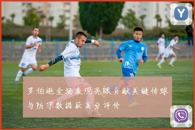 罗伯逊全场表现亮眼贡献关键传球与防守数据获高分评价