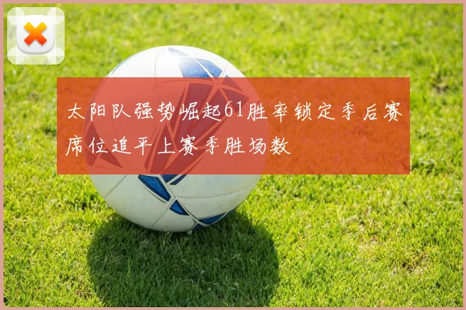 太阳队强势崛起61胜率锁定季后赛席位追平上赛季胜场数